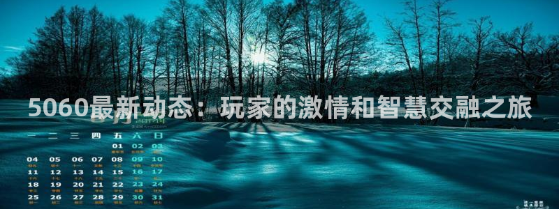 天美娱乐官方登录网址：5060最新动态：玩家的激情和智慧交融