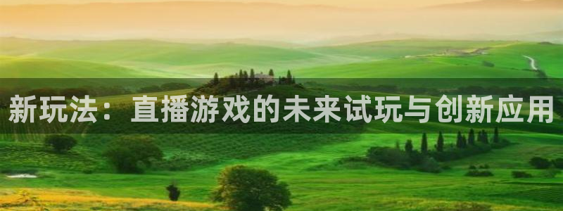 天美娱乐注册服务条款：新玩法：直播游戏的未来试玩与创新应用