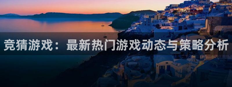 天美娱乐下载链接：竞猜游戏：最新热门游戏动态与策略分析