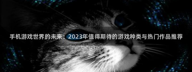 天美娱乐网址注册：手机游戏世界的未来：2023年值得期待的游