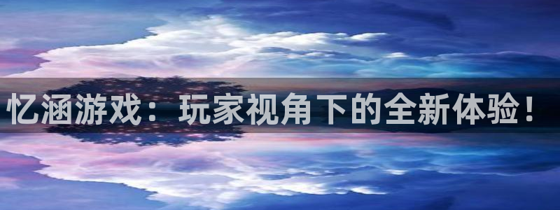 天美娱乐咨询：忆涵游戏：玩家视角下的全新体验！