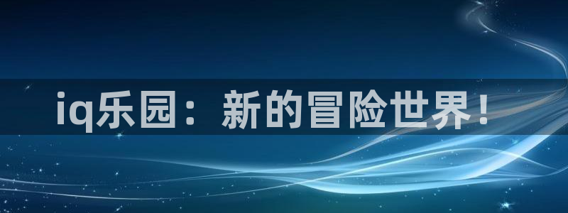 手机版天美娱乐客户端下载：iq乐园：新的冒险世界！