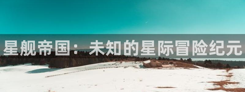 天美娱乐2登录：星舰帝国：未知的星际冒险纪元