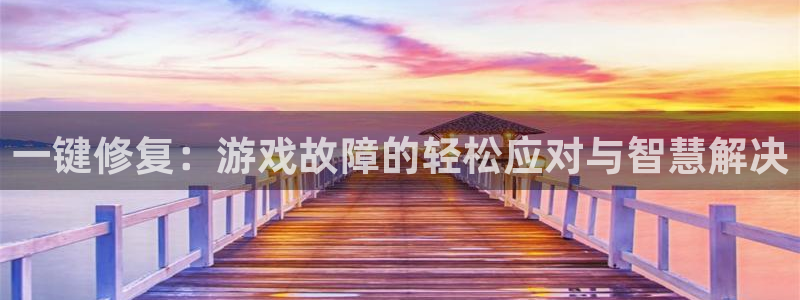 天美娱乐登陆地址：一键修复：游戏故障的轻松应对与智慧解决