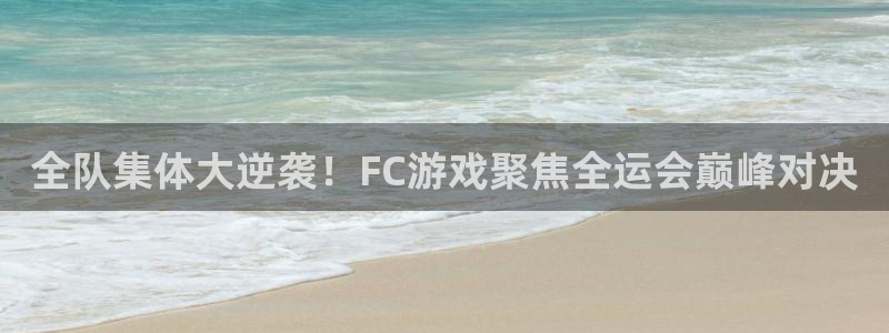 天美娱乐怎么注册：全队集体大逆袭！FC游戏聚焦全运会巅峰对决